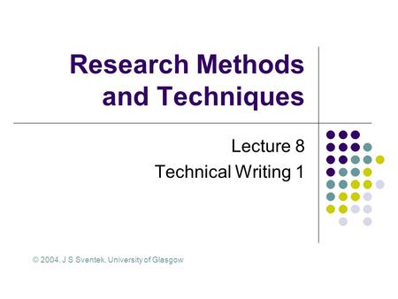 Research Methods and Techniques Lecture 8 Technical Writing 1 © 2004, J S Sventek, University of Glasgow.