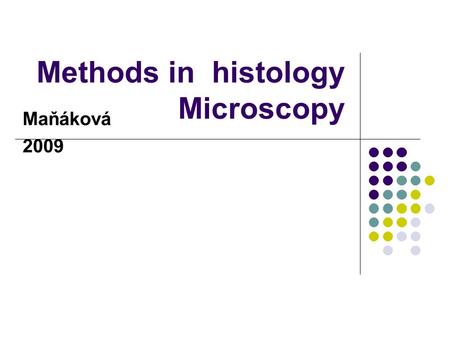 Methods in histology Microscopy Maňáková 2009. Content of practices Organization of the practices How microscopic slides are made Microscope Staining.