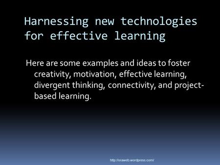 Harnessing new technologies for effective learning Here are some examples and ideas to foster creativity, motivation, effective learning, divergent thinking,