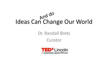 Ideas Can Change Our World Dr. Randall Bretz Curator And do.