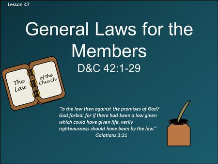 Lesson 47 General Laws for the Members D&C 42:1-29 “Is the law then against the promises of God? God forbid: for if there had been a law given which could.