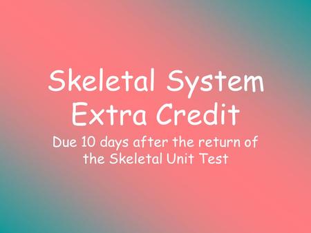 Skeletal System Extra Credit Due 10 days after the return of the Skeletal Unit Test.