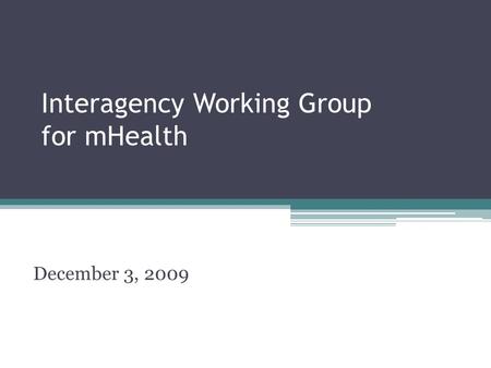 Interagency Working Group for mHealth December 3, 2009.