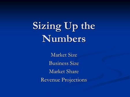 Sizing Up the Numbers Market Size Business Size Market Share Revenue Projections.