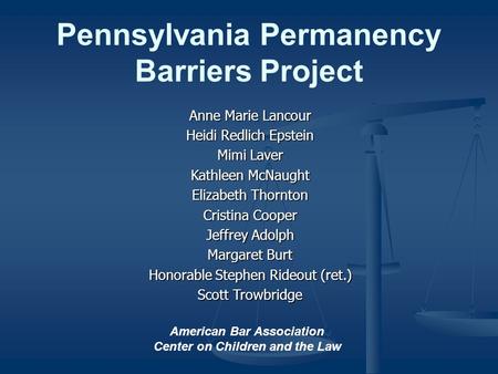 Pennsylvania Permanency Barriers Project Anne Marie Lancour Heidi Redlich Epstein Mimi Laver Kathleen McNaught Elizabeth Thornton Cristina Cooper Jeffrey.