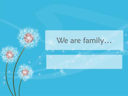 We are family…. I can… Justify the importance of families Describe at least 3 different types of families.