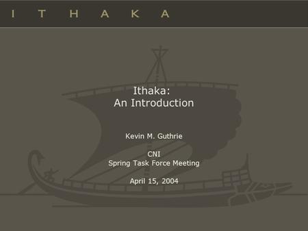 Ithaka: An Introduction Kevin M. Guthrie CNI Spring Task Force Meeting April 15, 2004.