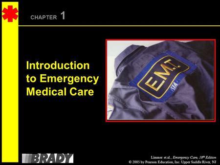 Limmer et al., Emergency Care, 10 th Edition © 2005 by Pearson Education, Inc. Upper Saddle River, NJ CHAPTER 1 Introduction to Emergency Medical Care.