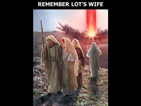 REMEMBER LOT’S WIFE. Luke 17:32 Remember Lot's wife.