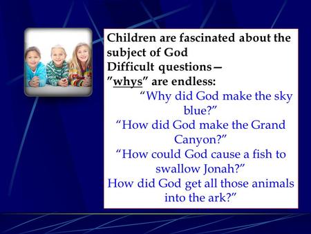 Children are fascinated about the subject of God Difficult questions— ”whys” are endless: “Why did God make the sky blue?” “How did God make the Grand.