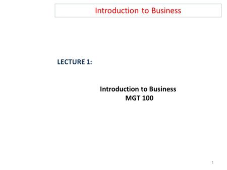 Introduction to Business LECTURE 1: Introduction to Business MGT 100 1.