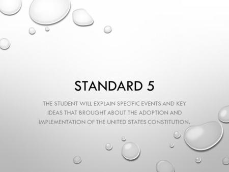 STANDARD 5 THE STUDENT WILL EXPLAIN SPECIFIC EVENTS AND KEY IDEAS THAT BROUGHT ABOUT THE ADOPTION AND IMPLEMENTATION OF THE UNITED STATES CONSTITUTION.