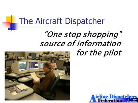 The Aircraft Dispatcher “One stop shopping” source of information for the pilot.