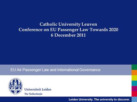 Leiden University. The university to discover. Catholic University Leuven Conference on EU Passenger Law Towards 2020 6 December 2011 EU Air Passenger.