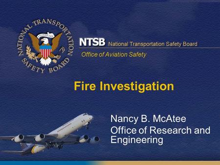 Office of Aviation Safety Nancy B. McAtee Office of Research and Engineering Fire Investigation.