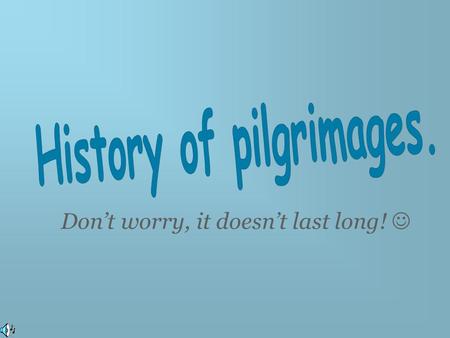 Don’t worry, it doesn’t last long!. Christian pilgrimages began in 313 A.D. The main places were: - Jerusalem, because it was the place where Jesus.