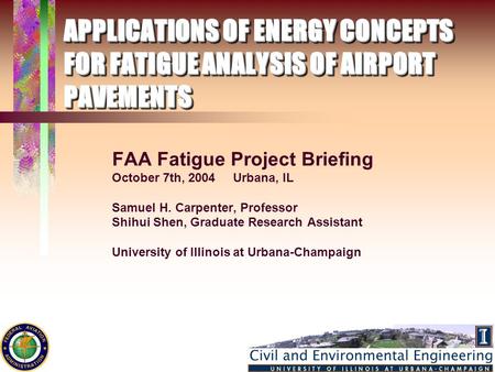 APPLICATIONS OF ENERGY CONCEPTS FOR FATIGUE ANALYSIS OF AIRPORT PAVEMENTS FAA Fatigue Project Briefing October 7th, 2004 Urbana, IL Samuel H. Carpenter,