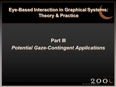 Eye-Based Interaction in Graphical Systems: Theory & Practice Part III Potential Gaze-Contingent Applications.