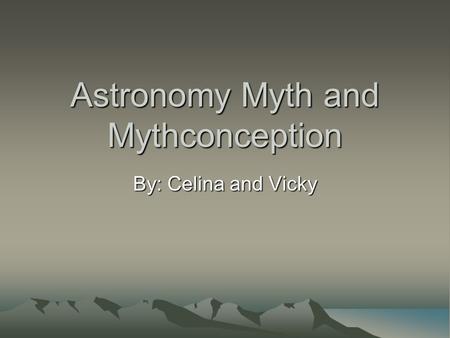 Astronomy Myth and Mythconception By: Celina and Vicky.