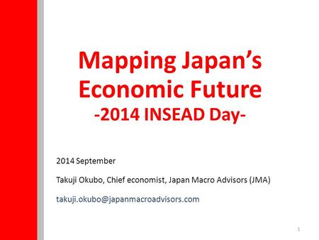 1 2014 September Takuji Okubo, Chief economist, Japan Macro Advisors (JMA) Mapping Japan’s Economic Future -2014 INSEAD.