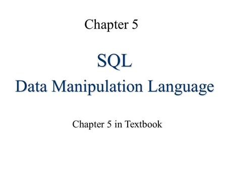 Chapter 5 SQL Data Manipulation Language Chapter 5 in Textbook.