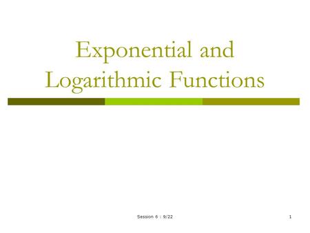 Session 6 : 9/221 Exponential and Logarithmic Functions.