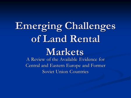 Emerging Challenges of Land Rental Markets A Review of the Available Evidence for Central and Eastern Europe and Former Soviet Union Countries.