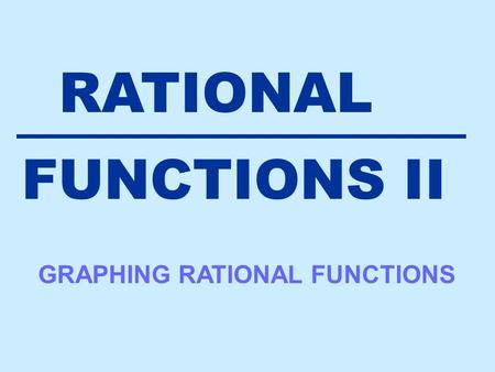 RATIONAL FUNCTIONS II GRAPHING RATIONAL FUNCTIONS.