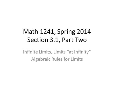 Math 1241, Spring 2014 Section 3.1, Part Two Infinite Limits, Limits “at Infinity” Algebraic Rules for Limits.