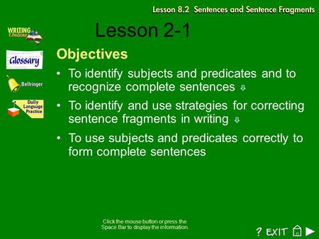 Lesson 2-1 Objectives To identify subjects and predicates and to recognize complete sentences  To identify and use strategies for correcting sentence.