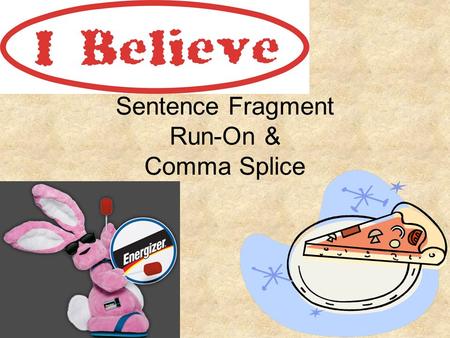 Sentence Fragment Run-On & Comma Splice. I believe that…TEST When checking for a fragment or not, say the words “I believe that” and read what the author.