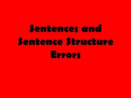 Sentences and Sentence Structure Errors. The Dreaded “Complete Sentence” To be a complete sentence, a group of words must have three things: 1) A subject.