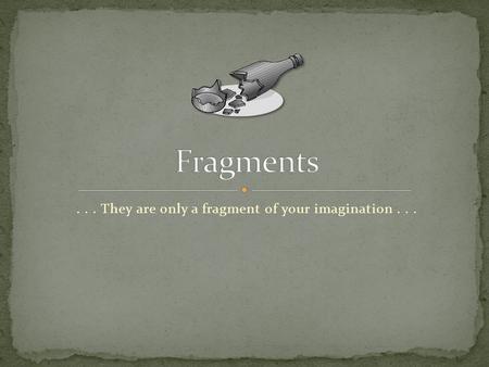 ... They are only a fragment of your imagination...