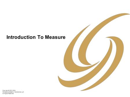 Copyright © 2001-2004 Six Sigma Academy International LLC All Rights Reserved Introduction To Measure.