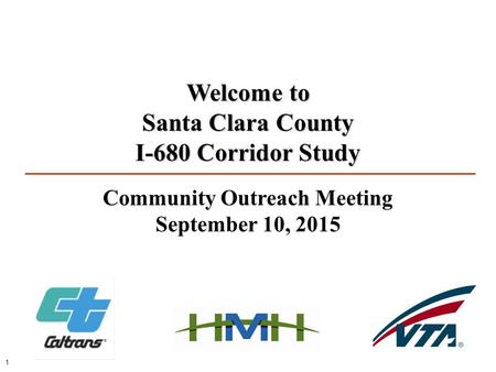 Community Outreach Meeting September 10, 2015 Welcome to Santa Clara County I-680 Corridor Study 1.