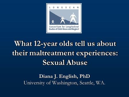 What 12-year olds tell us about their maltreatment experiences: Sexual Abuse Diana J. English, PhD University of Washington, Seattle, WA.