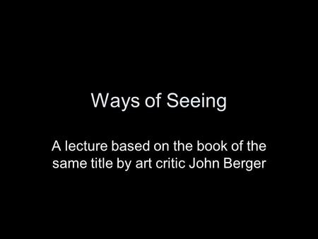 Ways of Seeing A lecture based on the book of the same title by art critic John Berger.