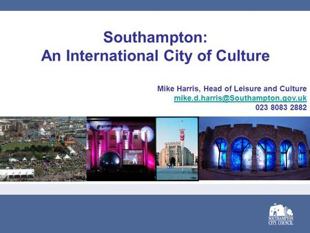 Southampton: An International City of Culture Mike Harris, Head of Leisure and Culture 023 8083 2882