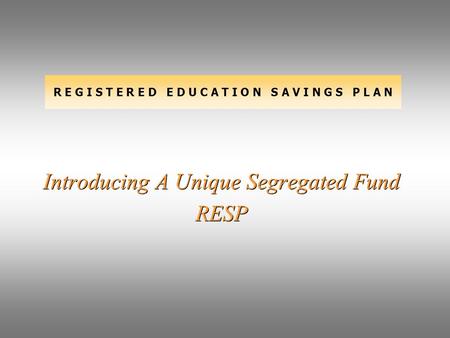 R E G I S T E R E D E D U C A T I O N S A V I N G S P L A N Introducing A Unique Segregated Fund RESP.