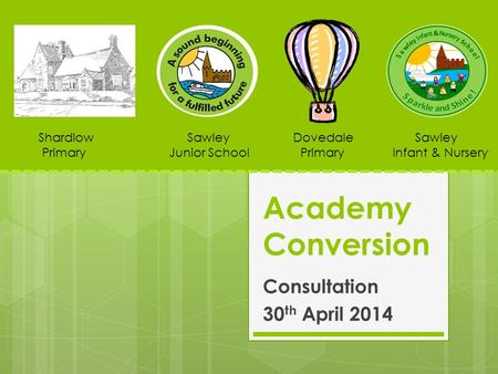 Academy Conversion Consultation 30 th April 2014 Shardlow Sawley Dovedale Sawley Primary Junior School Primary Infant & Nursery.