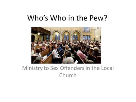 Who’s Who in the Pew? Ministry to Sex Offenders in the Local Church.