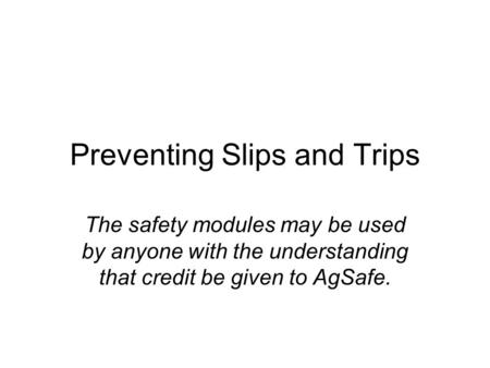 Preventing Slips and Trips The safety modules may be used by anyone with the understanding that credit be given to AgSafe.