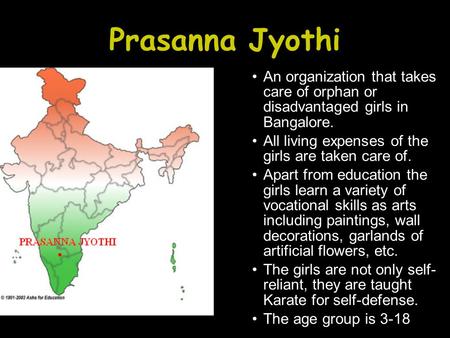 Prasanna Jyothi An organization that takes care of orphan or disadvantaged girls in Bangalore. All living expenses of the girls are taken care of. Apart.