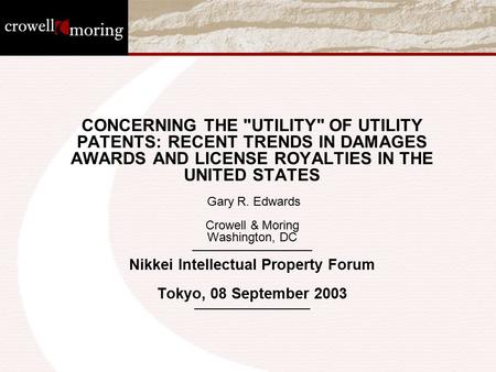 CONCERNING THE UTILITY OF UTILITY PATENTS: RECENT TRENDS IN DAMAGES AWARDS AND LICENSE ROYALTIES IN THE UNITED STATES Gary R. Edwards Crowell & Moring.