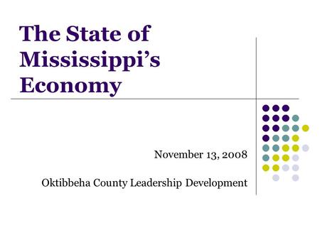 The State of Mississippi’s Economy November 13, 2008 Oktibbeha County Leadership Development.