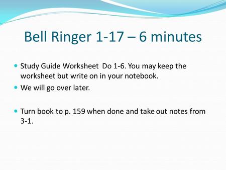 Bell Ringer 1-17 – 6 minutes Study Guide Worksheet Do 1-6. You may keep the worksheet but write on in your notebook. We will go over later. Turn book to.