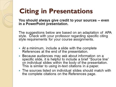 Citing in Presentations You should always give credit to your sources -- even in a PowerPoint presentation. The suggestions below are based on an adaptation.