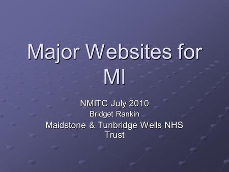 Major Websites for MI NMITC July 2010 Bridget Rankin Maidstone & Tunbridge Wells NHS Trust.