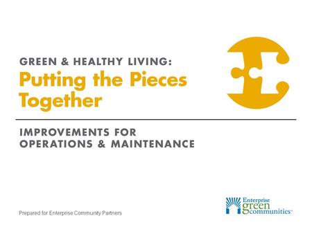 Prepared for Enterprise Community Partners. Enterprise Community Partners | 2GREEN & HEALTHY LIVING: Putting the Pieces Together Identify Maintenance.