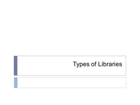 Types of Libraries.  Having looked at the different definitions of Library and why we have to study the library.  It is important that we also discuss.